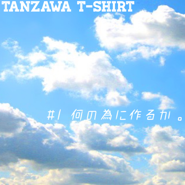 TANZAWA T-SHIRT #1「何の為に作るか」